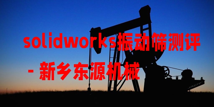 solidworks振動(dòng)篩測(cè)評(píng) - 新鄉(xiāng)東源機(jī)械