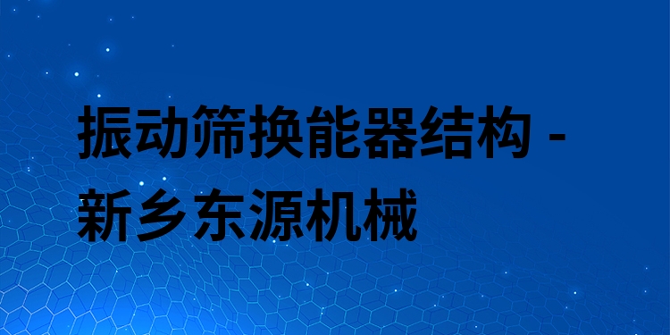 振動(dòng)篩換能器結(jié)構(gòu) - 新鄉(xiāng)東源機(jī)械